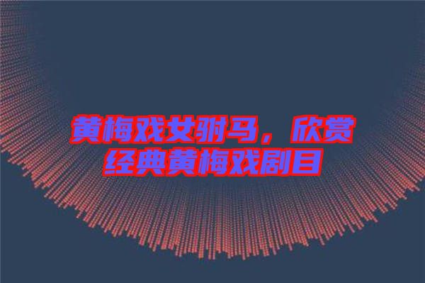 黃梅戲女駙馬，欣賞經典黃梅戲劇目