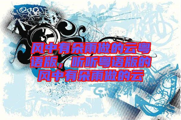 風中有朵雨做的云粵語版,聽聽粵語版的風中有朵雨做的云