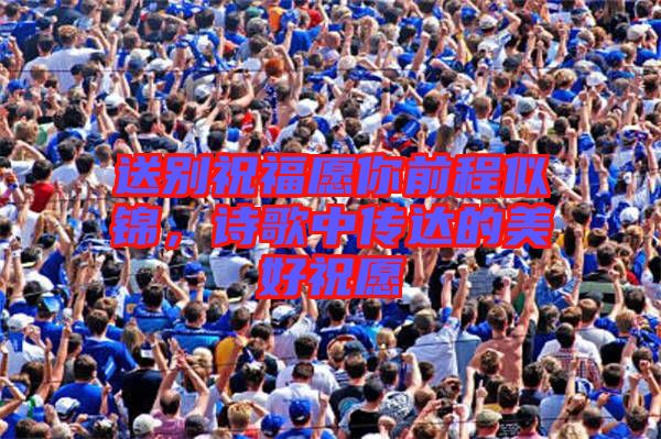 送別祝福愿你前程似錦,詩歌中傳達的美好祝愿