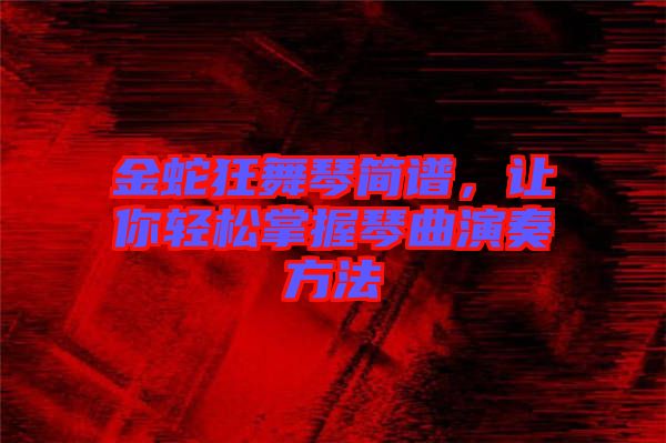 金蛇狂舞琴簡譜,讓你輕松掌握琴曲演奏方法