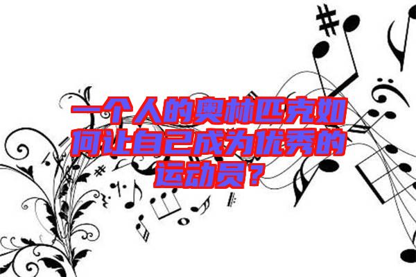 一個(gè)人的奧林匹克如何讓自己成為優(yōu)秀的運(yùn)動(dòng)員?