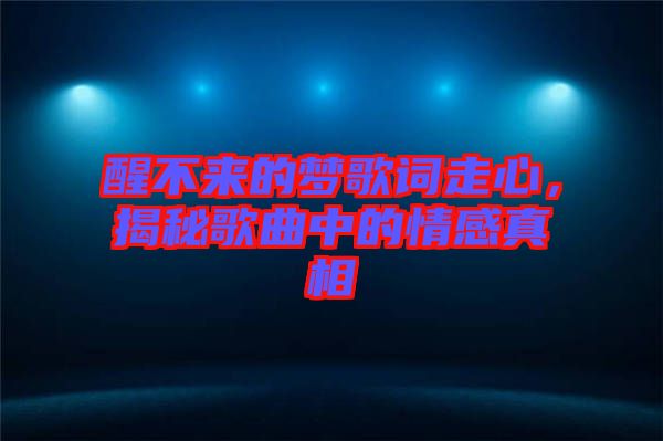 醒不來(lái)的夢(mèng)歌詞走心,揭秘歌曲中的情感真相