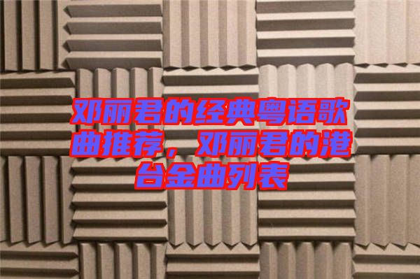 鄧麗君的經典粵語歌曲推薦,鄧麗君的港臺金曲列表