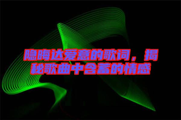 隱晦達(dá)愛意的歌詞,揭秘歌曲中含蓄的情感