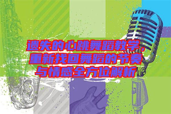 遺失的心跳舞蹈教學,重新找回舞蹈的節(jié)奏與情感全方位解析