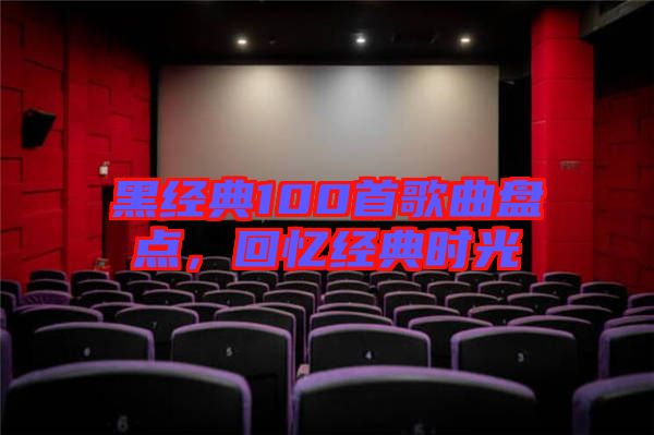 黑經典100首歌曲盤點,回憶經典時光