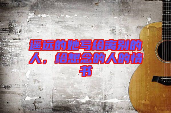 遙遠的她寫給離別的人,給想念的人的情書