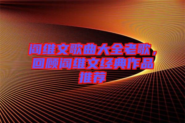 閻維文歌曲大全老歌,回顧閻維文經典作品推薦