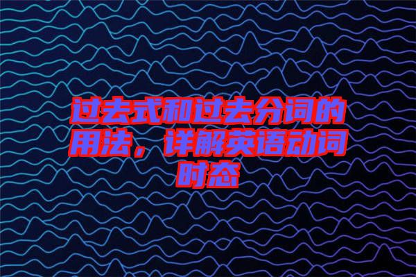 過去式和過去分詞的用法,詳解英語動詞時態