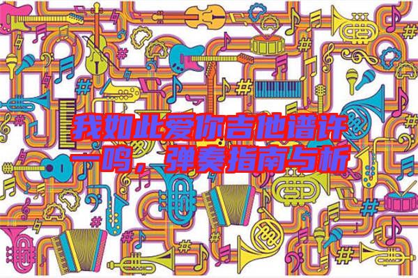 我如此愛你吉他譜許一鳴,彈奏指南與析