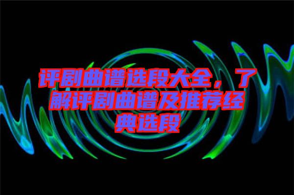 評劇曲譜選段大全,了解評劇曲譜及推薦經(jīng)典選段