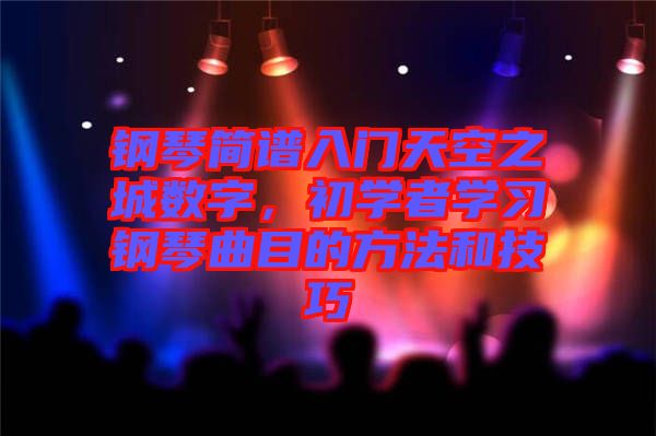 鋼琴簡譜入門天空之城數(shù)字,初學(xué)者學(xué)習(xí)鋼琴曲目的方法和技巧