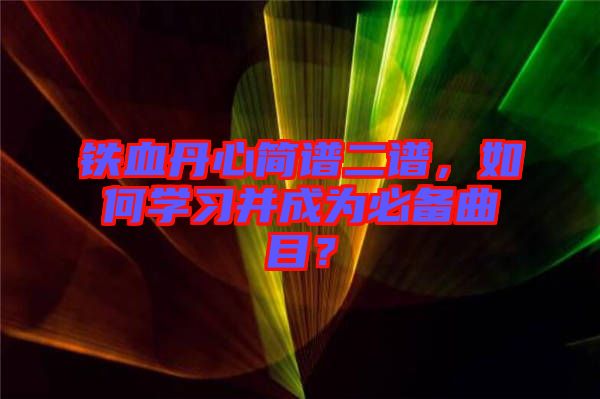 鐵血丹心簡譜二譜,如何學習并成為必備曲目?