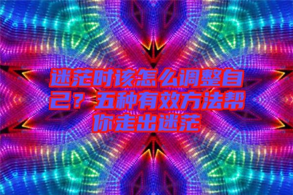 迷茫時該怎么調整自己?五種有效方法幫你走出迷茫