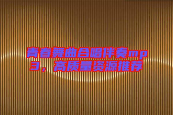 青春舞曲合唱伴奏mp3,高質(zhì)量資源推薦