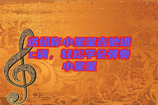 送給你小星星吉他譜c調,輕松學會彈奏小星星