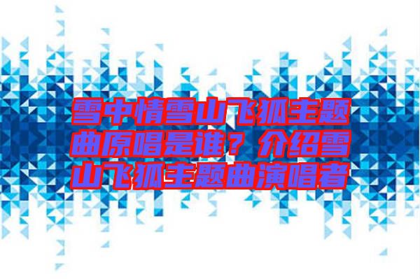 雪中情雪山飛狐主題曲原唱是誰？介紹雪山飛狐主題曲演唱者