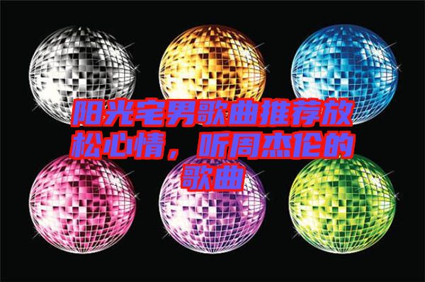 陽(yáng)光宅男歌曲推薦放松心情,聽(tīng)周杰倫的歌曲