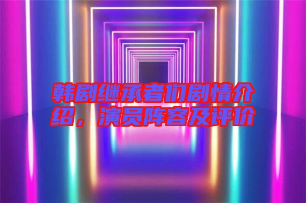 韓劇繼承者們劇情介紹,演員陣容及評價