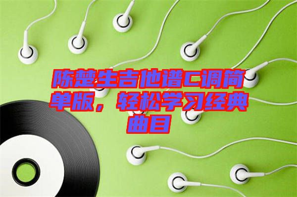 陳楚生吉他譜C調(diào)簡(jiǎn)單版,輕松學(xué)習(xí)經(jīng)典曲目