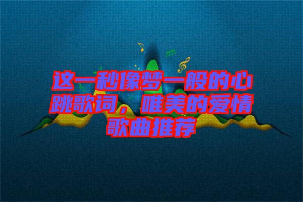這一秒像夢(mèng)一般的心跳歌詞,唯美的愛情歌曲推薦