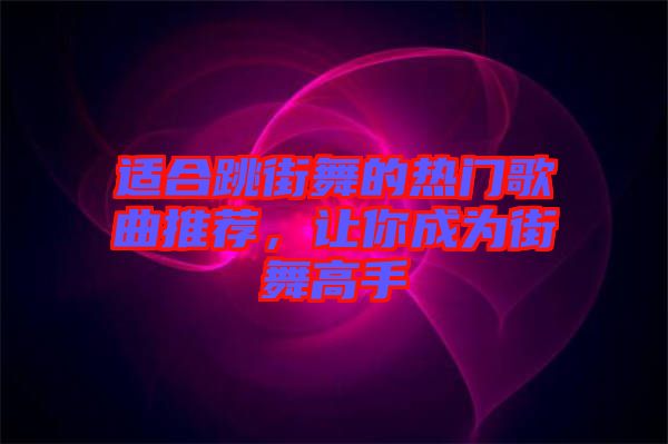 適合跳街舞的熱門歌曲推薦,讓你成為街舞高手