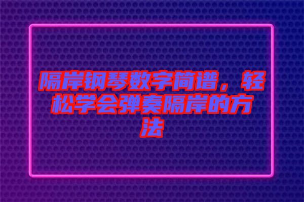 隔岸鋼琴數字簡譜,輕松學會彈奏隔岸的方法