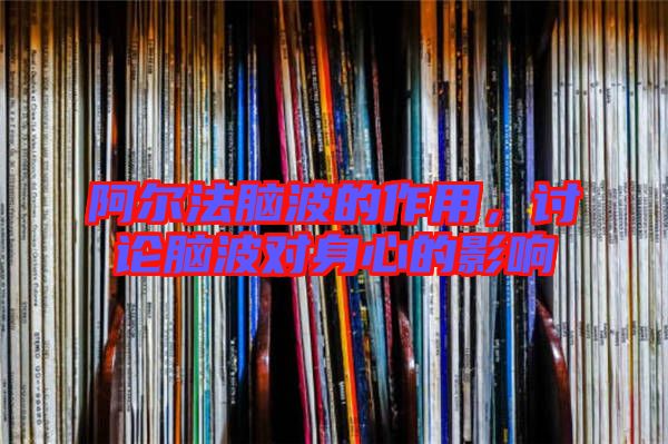 阿爾法腦波的作用,討論腦波對身心的影響