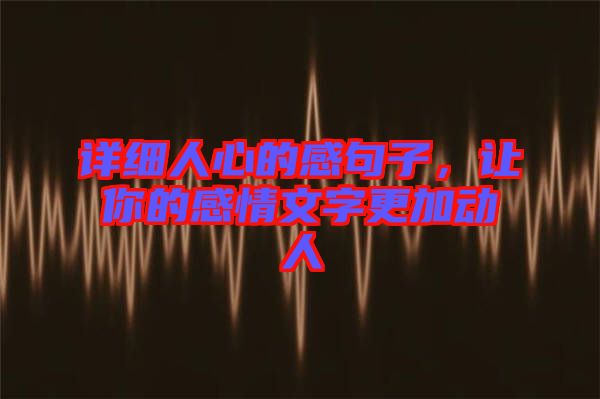 詳細人心的感句子,讓你的感情文字更加動人