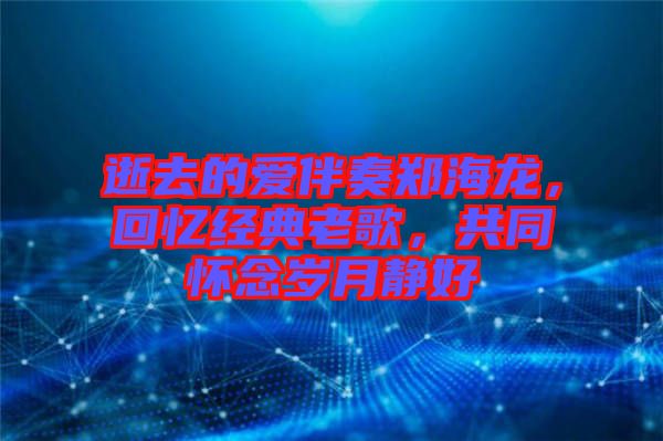 逝去的愛伴奏鄭海龍,回憶經典老歌,共同懷念歲月靜好