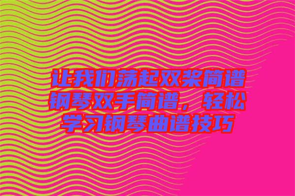 讓我們蕩起雙槳簡譜鋼琴雙手簡譜,輕松學(xué)習(xí)鋼琴曲譜技巧