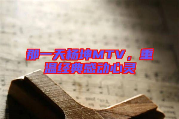 那一天楊坤MTV,重溫經(jīng)典感動心靈