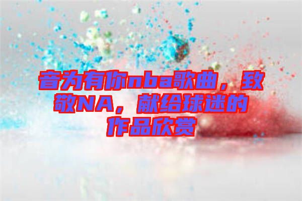音為有你nba歌曲,致敬NA,獻給球迷的作品欣賞