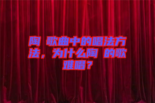 陶喆歌曲中的唱法方法,為什么陶喆的歌難唱?