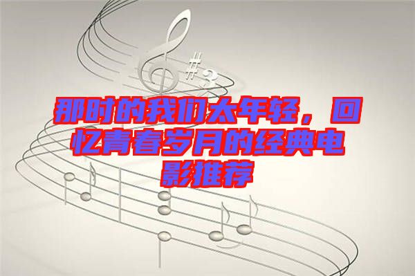 那時的我們太年輕,回憶青春歲月的經(jīng)典電影推薦