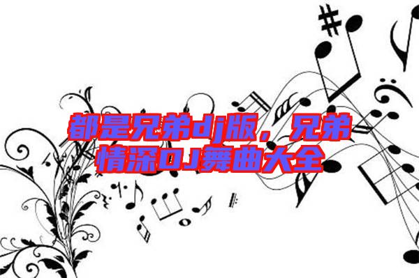 都是兄弟dj版,兄弟情深DJ舞曲大全