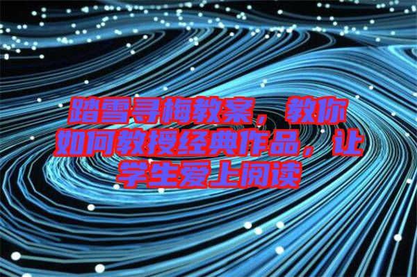 踏雪尋梅教案,教你如何教授經典作品,讓學生愛上閱讀