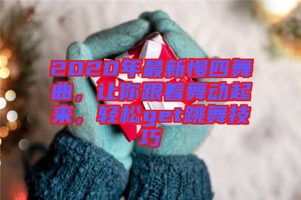 2020年最新慢四舞曲,讓你跟著舞動起來,輕松get跳舞技巧