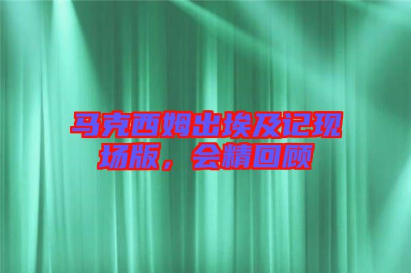 馬克西姆出埃及記現場版，會精回顧