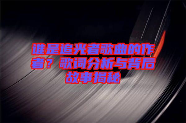誰是追光者歌曲的作者？歌詞分析與背后故事揭秘