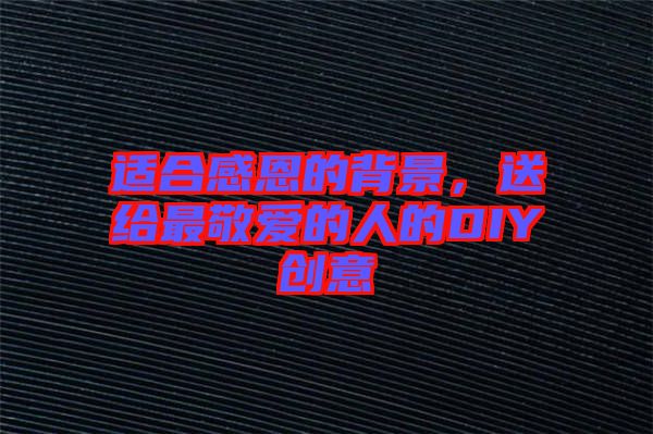 適合感恩的背景,送給最敬愛的人的DIY創意