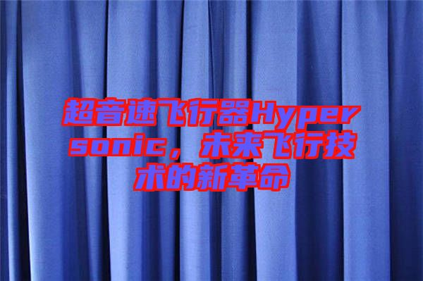 超音速飛行器Hypersonic,未來飛行技術的新革命