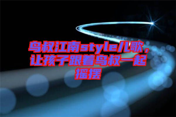 鳥叔江南style兒歌,讓孩子跟著鳥叔一起搖擺
