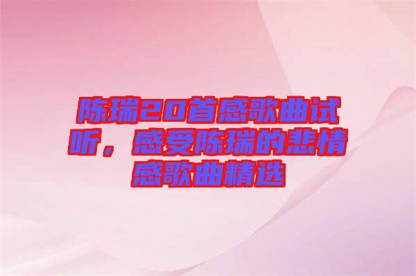 陳瑞20首感歌曲試聽,感受陳瑞的悲情感歌曲精選