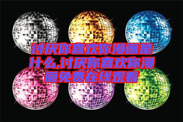 討厭你喜歡你漫畫是什么,討厭你喜歡你漫畫免費在線觀看