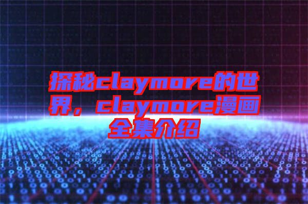 探秘claymore的世界,claymore漫畫(huà)全集介紹