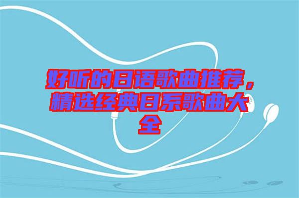 好聽的日語歌曲推薦,精選經(jīng)典日系歌曲大全