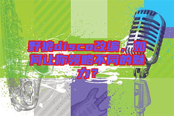 野狼disco改編,如何讓你領(lǐng)略不同的魅力?