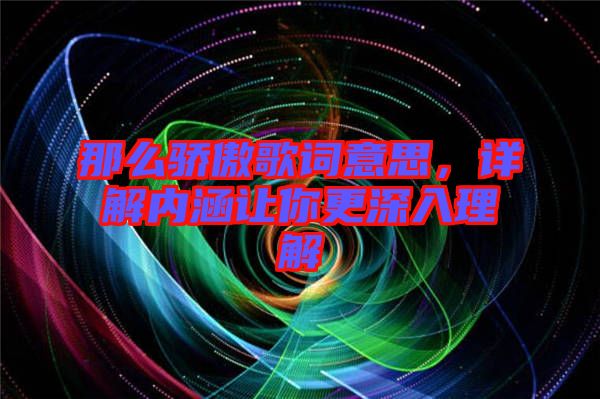 那么驕傲歌詞意思,詳解內涵讓你更深入理解
