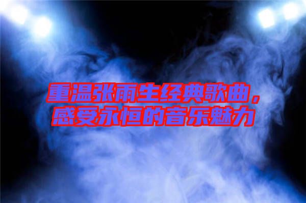重溫張雨生經典歌曲,感受永恒的音樂魅力
